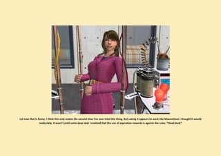 Lol now that is funny. I think this only makes the second time I’ve ever tried this thing. But seeing it appears to work like Maxmotives I thought it would
                 really help. It wasn’t until some days later I realized that the use of aspiration rewards is against the rules. *Head desk*
 