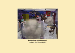 And generally make a nuisance of themselves.

   (Walls down so you can see both fights)
 