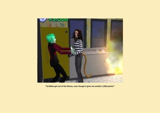 “Scribbles get out of the flames, even though it gives me another 3,000 points!”
 