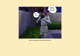 Maybe you
                                                  should dye
                                                  them green.


              You
              think?




“And so are my teeth, so I’ll just check them as I go.”
 