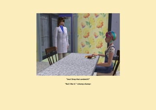 “Jess! Drop that sandwich!”

“But I like it.” >chomp chomp<
 