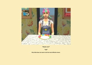 “Maybe now?”

                         *sigh*

Play tickle does not seem to be the most effective mover.
 