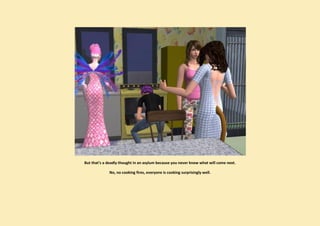 But that’s a deadly thought in an asylum because you never know what will come next.

             No, no cooking fires, everyone is cooking surprisingly well.
 