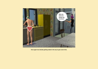 Why me,
                                                    why am I
                                                    always the
                                                    one here?




Once again Jess decides getting naked is the way to get screen time.
 