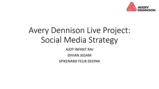 Avery Dennison Live Project:
Social Media Strategy
AJOY INFANT RAJ
DIVIAN JEGAM
SPIKENARD FELIX DEEPAK
 