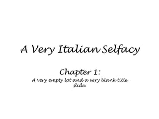 A Very Italian Selfacy Chapter 1: A very empty lot and a very blank title slide. 