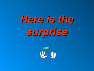Here is theHere is the
surprisesurprise
LOOKLOOK
 