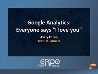 Google Analytics:
Everyone says “I love you”
         Avery Cohen
        Metrist Partners
 