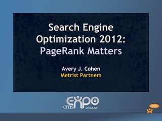 Search Engine
Optimization 2012:
 PageRank Matters
    Avery J. Cohen
    Metrist Partners
 