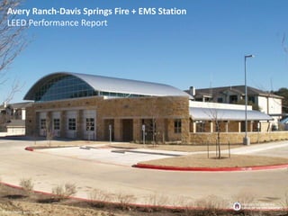 Avery Ranch-Davis Springs Fire + EMS Station
LEED Performance Report
Photo credit: guerra.com
BROUGHT TO YOU BY THE
OFFICE OF THE CITY ARCHITECT
 