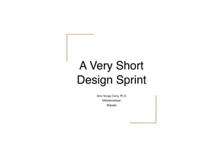 A Very Short
Design Sprint
Aino Vonge Corry, Ph.D

Metadeveloper

@apaipi
 
