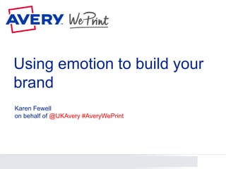 @UKAvery #AveryWePrint1
Using emotion to build your
brand
Karen Fewell
on behalf of @UKAvery #AveryWePrint
 