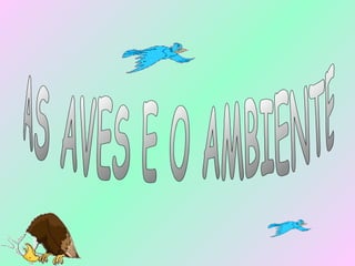 AS AVES E O AMBIENTE 