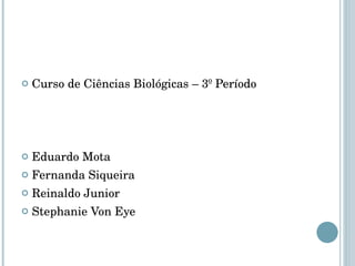 Curso de Ciências Biológicas – 3º Período Eduardo Mota Fernanda Siqueira Reinaldo Junior Stephanie Von Eye 