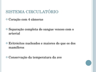 SISTEMA CIRCULATÓRIO Coração com 4 câmeras Separação completa do sangue venoso com o arterial Eritrócitos nucleados e maiores do que os dos mamíferos Conservação da temperatura da ave 