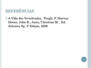 REFERÊNCIAS A Vida dos Vertebrados,   Pough, F. Harvey; Heiser, John B.; Janis, Christine M. , Ed. Atheneu Sp, 4º Edição, 2008 