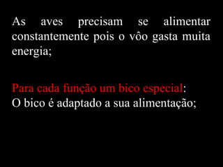 As aves precisam se alimentar
constantemente pois o vôo gasta muita
energia;


Para cada função um bico especial:
O bico é adaptado a sua alimentação;
 