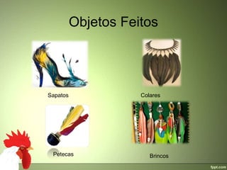 Objetos Feitos




Sapatos              Colares




 Petecas                Brincos
 