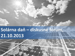 Solárna daň – diskusné fórum,
21.10.2013

 