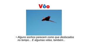 Vôo
• Alguns sonhos parecem como que deslocados
no tempo... E algumas vidas, também...
 