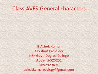 Class:AVES-General characters
B.Ashok Kumar
Assistant Professor
KRK Govt. Degree College
Addanki-523201
9652929696
ashokkumarzoology@gmail.com
 