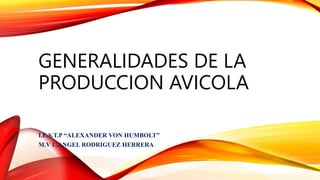 GENERALIDADES DE LA
PRODUCCION AVICOLA
I.E.S.T.P “ALEXANDER VON HUMBOLT”
M.V L.ANGEL RODRIGUEZ HERRERA
 