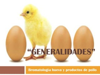 “GENERALIDADES”
Bromatología huevo y productos de pollo
 