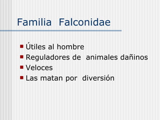 Familia  Falconidae  Útiles al hombre  Reguladores de  animales dañinos  Veloces  Las matan por  diversión 
