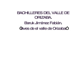 BACHILLERES DEL VALLE DE ORIZABA . Baruk Jiménez Fabián . “ Aves de el valle de Orizaba ”