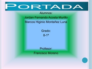 Alumnos:
Jordan Fernando Acosta Murillo
Marcos Higinio Montañez Luna

           Grado:
            8-1ª



          Profesor:
      Francisco Moreno
 