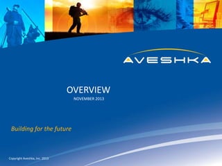OVERVIEW
NOVEMBER 2013

Building for the future

Copyright Aveshka, Inc. 2013

 
