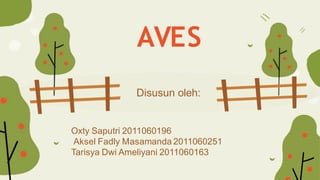 AVES
Disusun oleh:
Oxty Saputri 2011060196
Aksel Fadly Masamanda 2011060251
Tarisya Dwi Ameliyani 2011060163
 