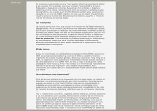 Diseño web
En ocasiones excepcionales los virus (VIA) pueden adquirir la capacidad de afectar
a las personas. Por lo general, esos virus no logran “acomodarse” a su nuevo
hospedador y después de un tiempo desaparecen. Sin embargo, si llegaran a
poder transmitirse rápida y eficientemente entre las personas, los efectos pueden
ser dramáticos. Así, la gripe aviar de 1918 (llamada también gripe española) fue
causada por un virus (el H1N1) originado en aves, que se adaptó a las personas y
causó la epidemia mundial más devastadora de la historia, acusando el récord de
más de 50 millones de víctimas fatales.
Los más fuertes
La mayoría de los virus (VIA) que circulan en el mundo son de “baja malignidad o
patogenicidad”. Por el contrario, la influenza aviar altamente patógena es causada
por un virus que adquiere la capacidad de causar enfermedad manifiesta y letal en
el animal que infecta. Hasta hoy, sólo los dos subtipos de estos virus (los H5 y H7)
son en variantes de alta peligrosidad. Durante los últimos 50 años se registraron
25 brotes de influenza aviar altamente peligrosa en el mundo, concentrados en
aves de producción. Contrariamente, los subtipos letales rara vez se encuentran
en aves silvestres, puesto que estos virus han participado en el proceso de
evolución conjuntamente con estas aves y necesitan de la supervivencia de su
hospedador para no extinguirse.
El más famoso
El hoy tan mencionado virus (VIA) altamente patógeno H5N1 (VIAAP) apareció en
1996 en granjas avícolas asiáticas y recién en el 2002 se reportó un número
importante de muertes en patos, gansos y flamencos cautivos en Hong Kong. En el
2005, se registraron varios episodios de mortandades masivas de aves silvestres y
de corral asociados al virus VIAAP H5N1 en Asia, y luego se produjo una rápida
propagación hacia Europa y África. Esto condujo a un sinnúmero de especulaciones
sobre el rol de las aves migratorias como posibles responsables de este
movimiento, aún cuando este virus es inusualmente mortal para las aves silvestres
que infecta.
¿Aves silvestres como dispersores?
El rol de las aves silvestres en la propagación del virus sigue siendo un misterio sin
esclarecer, con posiciones encontradas aún entre los expertos. Mientras algunos
arguyen que siendo el virus VIAAP H5N1 tan letal para las aves silvestres es
imposible que aves enfermas sean capaces de migrar normalmente, otros
aseguran que los brotes siguen patrones perfectamente compatibles con las rutas
de comercio de productos avícolas y nada tienen que ver con las aves migratorias.
Así, el reciente brote ocurrido en Inglaterra (febrero 2007) que comenzó señalando
a las aves silvestres como culpables, terminó siendo producto del movimiento de
materiales de otra granja de la misma empresa en Hungría, transgrediendo
normas de bioseguridad exigidas por ambos países. Sin embargo, dado que los
patos domésticos son relativamente refractarios a los efectos mortales del virus,
podría ser posible que algunas especies de patos silvestres (sobre todo los del
género Anas) tengan esa misma “resistencia” natural. De todos modos, sin contar
infecciones experimentales, hasta el momento el virus VIAAP H5N1 fue aislado de
 