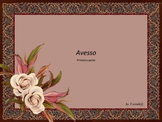 Avesso
by Verinh@
Primeira parte
 