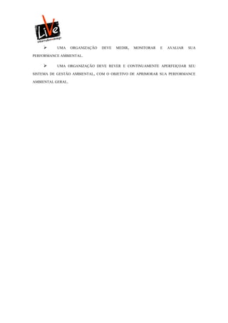       UMA     ORGANIZAÇÃO   DEVE   MEDIR,   MONITORAR   E   AVALIAR   SUA

PERFORMANCE AMBIENTAL.

          UMA ORGANIZAÇÃO DEVE REVER E CONTINUAMENTE APERFEIÇOAR SEU

SISTEMA DE GESTÃO AMBIENTAL, COM O OBJETIVO DE APRIMORAR SUA PERFORMANCE

AMBIENTAL GERAL.
 