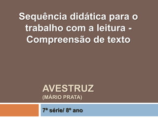 AVESTRUZ
(MÁRIO PRATA)
7ª série/ 8º ano
Sequência didática para o
trabalho com a leitura -
Compreensão de texto
 