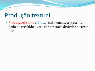 Produção textual
 Produção de uma crônica , cujo tema seja presente
dado ou recebido e /ou dar um novo desfecho ao texto
lido.
 