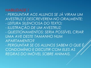 HABILIDADE 1
- PERGUNTAR AOS ALUNOS SE JÁ VIRAM UM
AVESTRUZ E DESCREVEREM-NO ORALMENTE;
- LEITURA SILENCIOSA DO TEXTO;
- I...