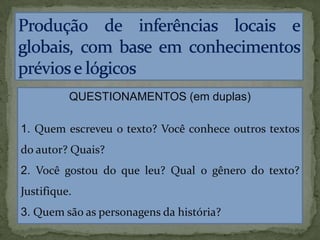QUESTIONAMENTOS (em duplas)
1. Quem escreveu o texto? Você conhece outros textos
do autor? Quais?
2. Você gostou do que leu? Qual o gênero do texto?
Justifique.
3. Quem são as personagens da história?
 