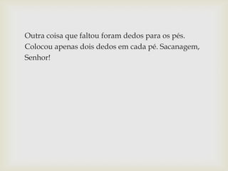Outra coisa que faltou foram dedos para os pés.
Colocou apenas dois dedos em cada pé. Sacanagem,
Senhor!
 