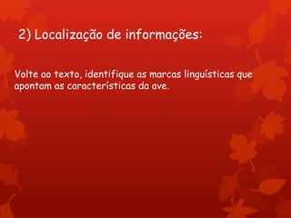 2) Localização de informações:
Volte ao texto, identifique as marcas linguísticas que
apontam as características da ave.
 