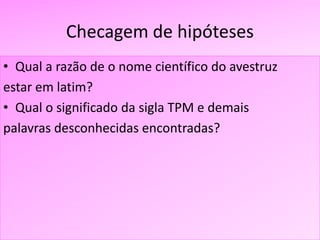 Checagem de hipóteses
• Qual a razão de o nome científico do avestruz
estar em latim?
• Qual o significado da sigla TPM e demais
palavras desconhecidas encontradas?
 