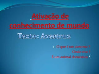 1- O que é um avestruz ?
Onde vive ?
É um animal doméstico ?
 