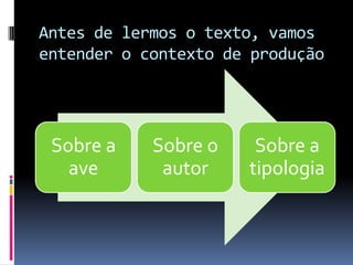 Antes de lermos o texto, vamos
entender o contexto de produção
Sobre a
ave
Sobre o
autor
Sobre a
tipologia
 