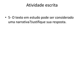 Atividade escrita
• 5- O texto em estudo pode ser considerado
uma narrativa?Justifique sua resposta.
 
