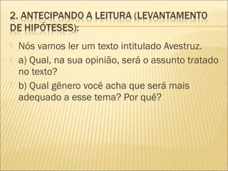  Nós vamos ler um texto intitulado Avestruz.
 a) Qual, na sua opinião, será o assunto tratado
no texto?
 b) Qual gênero você acha que será mais
adequado a esse tema? Por quê?
 