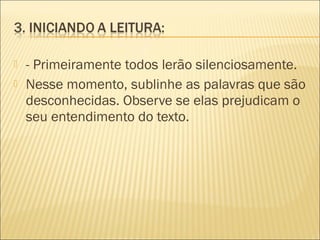  - Primeiramente todos lerão silenciosamente.
 Nesse momento, sublinhe as palavras que são
desconhecidas. Observe se elas prejudicam o
seu entendimento do texto.
 