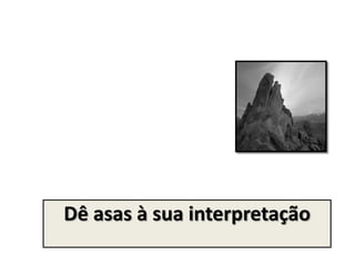 Dê asas à sua interpretação
 