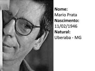 Nome:
Mario Prata
Nascimento:
11/02/1946
Natural:
Uberaba - MG
 