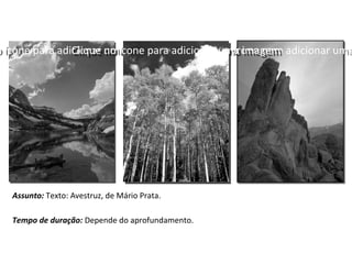 Clique no ícone para adicionar umaClique no ícone para adicionar uma
Assunto: Texto: Avestruz, de Mário Prata.
Tempo de duração: Depende do aprofundamento.
o ícone para adicionar uma imagemo ícone para adicionar uma imagemClique no ícone para adicionar uma imagemClique no ícone para adicionar uma imagem
 